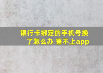 银行卡绑定的手机号换了怎么办 登不上app